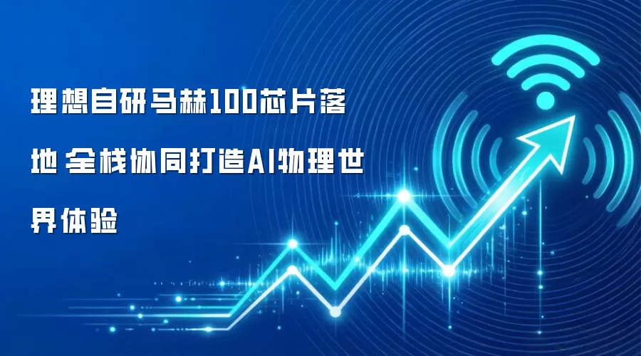 理想自研马赫100芯片落地:全栈协同打造AI物理世界体验