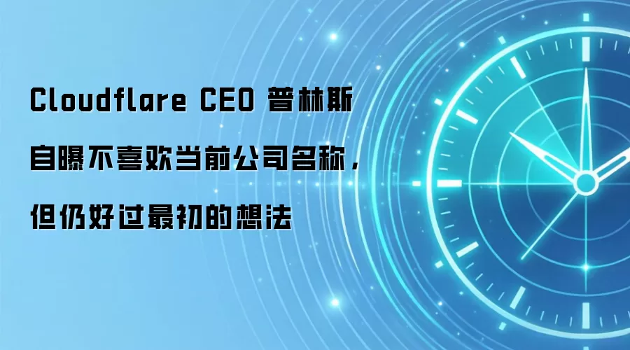 Cloudflare CEO 普林斯自曝不喜欢当前公司名称，但仍好过最初的想法