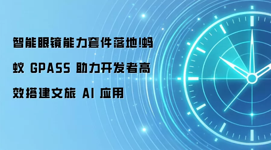 智能眼镜能力套件落地!蚂蚁 GPASS 助力开发者高效搭建文旅 AI 应用