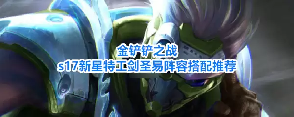 金铲铲之战s17新星特工剑圣易阵容搭配推荐
