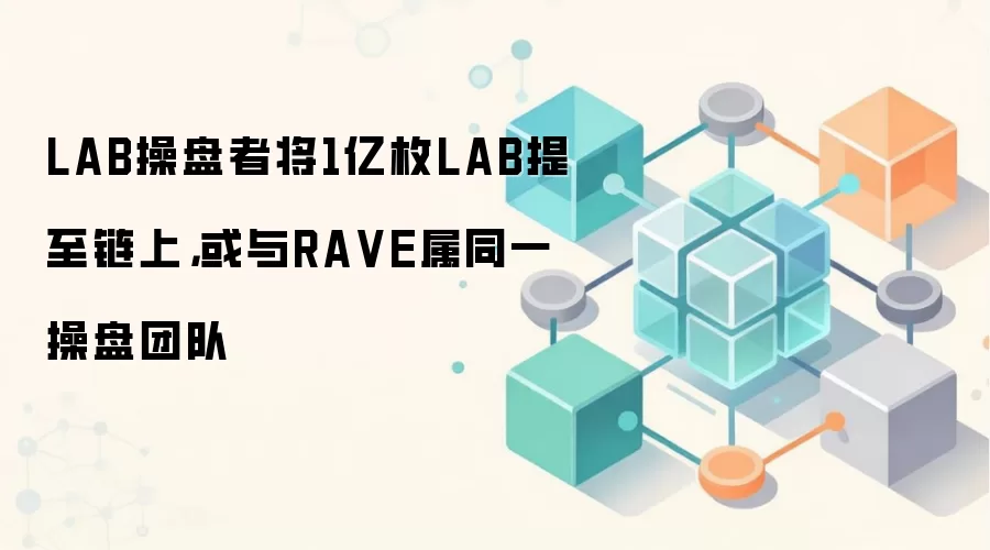 LAB操盘者将1亿枚LAB提至链上，或与RA VE属同一操盘团队