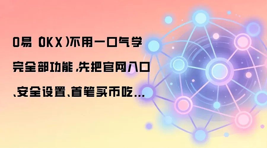O易（OKX）不用一口气学完全部功能，先把官网入口、安全设置、首笔买币吃透就够用