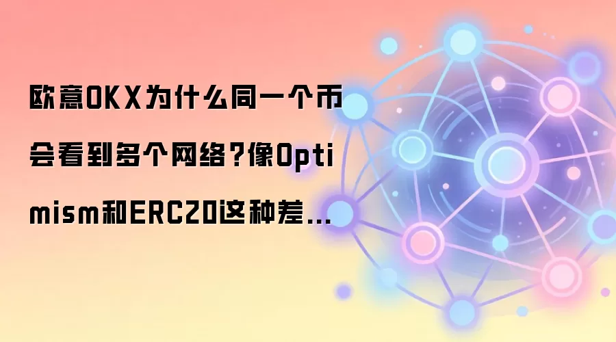 欧意OKX为什么同一个币会看到多个网络?像Optimism和ERC20这种差别先搞懂