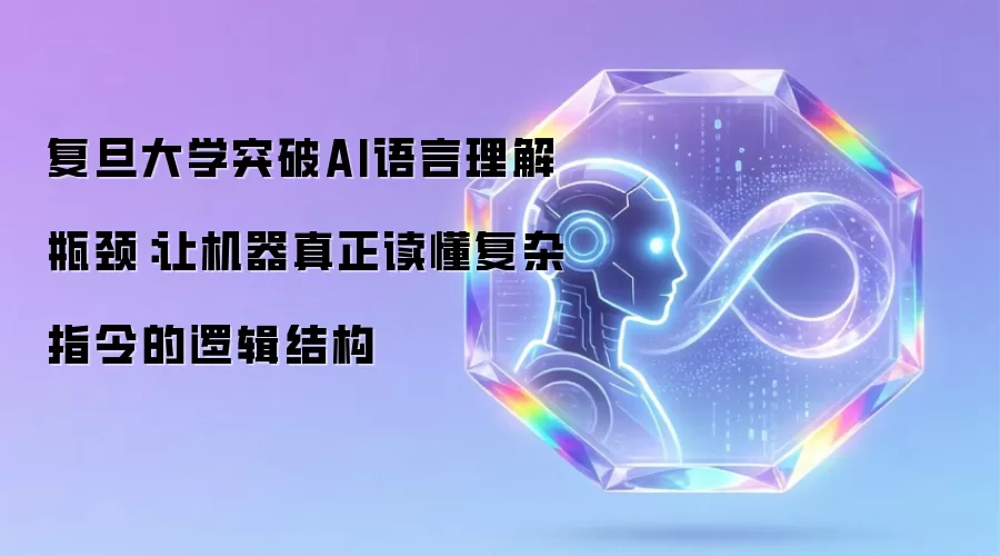 复旦大学突破AI语言理解瓶颈：让机器真正读懂复杂指令的逻辑结构