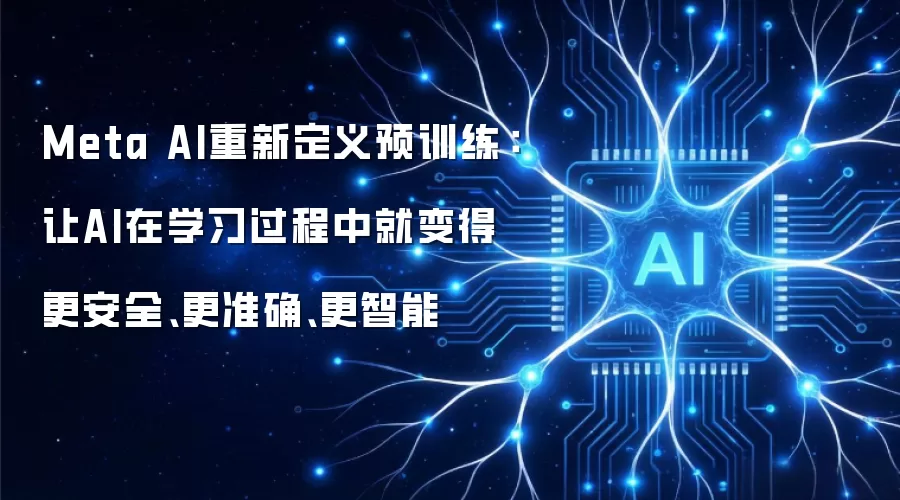 Meta AI重新定义预训练:让AI在学习过程中就变得更安全、更准确、更智能