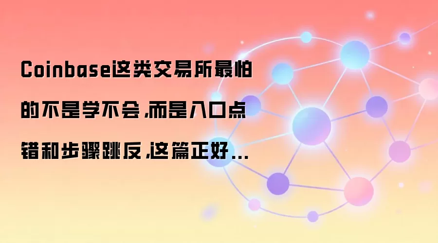 Coinbase这类交易所最怕的不是学不会，而是入口点错和步骤跳反，这篇正好补上