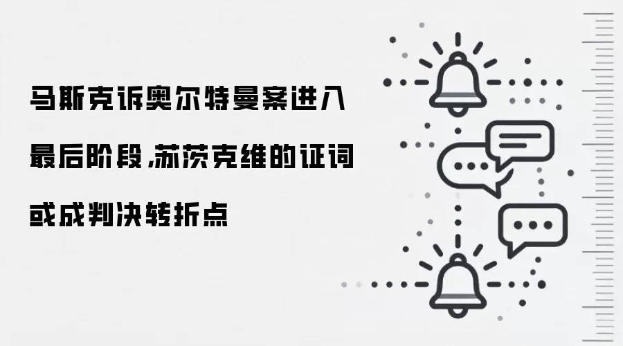 马斯克诉奥尔特曼案进入最后阶段,苏茨克维的证词或成判决转折点