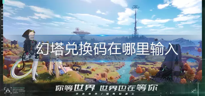 幻塔兑换码在哪里输入-兑换码使用方法 幻塔兑换码在哪里输入