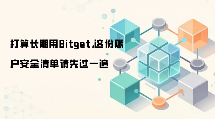 打算长期用Bitget,这份账户安全清单请先过一遍