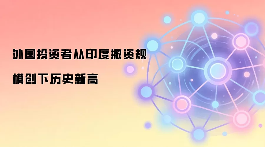 外国投资者从印度撤资规模创下历史新高