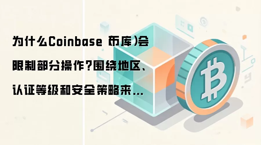 为什么Coinbase（币库）会限制部分操作？围绕地区、认证等级和安全策略来解释