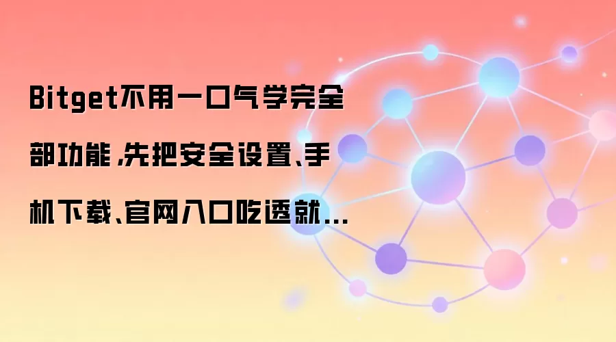 Bitget不用一口气学完全部功能，先把安全设置、手机下载、官网入口吃透就够用