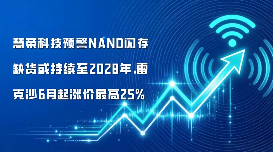 慧荣科技预警NAND闪存缺货或持续至2028年，雷克沙6月起涨价最高25%