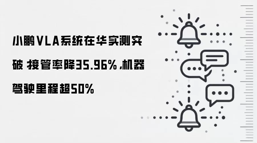 小鹏VLA系统在华实测突破:接管率降35.96%,机器驾驶里程超50%