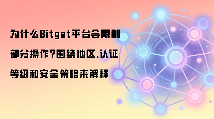 为什么Bitget平台会限制部分操作?围绕地区、认证等级和安全策略来解释