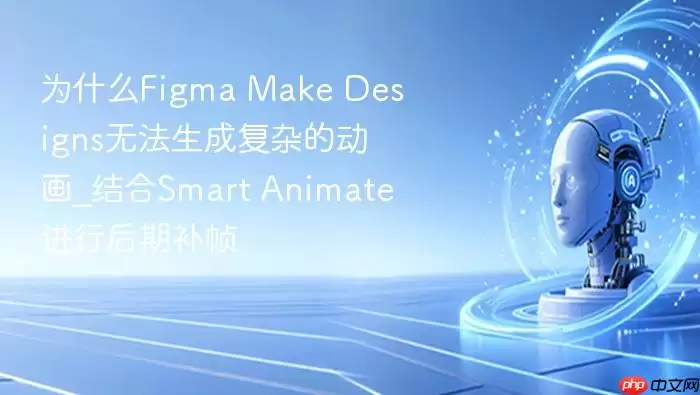 为什么Figma Make Designs无法生成复杂的动画_结合Smart Animate进行后期补帧
