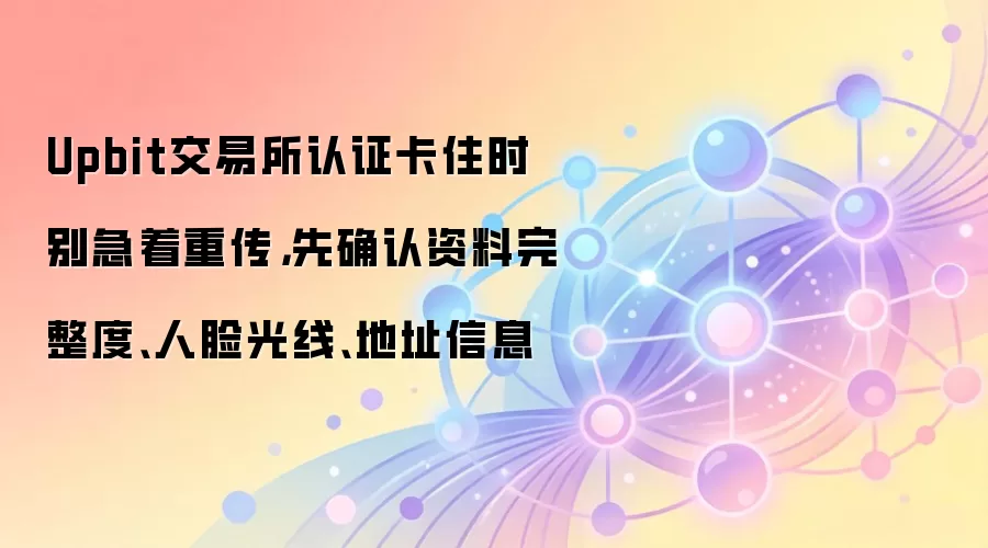Upbit交易所认证卡住时别急着重传，先确认资料完整度、人脸光线、地址信息