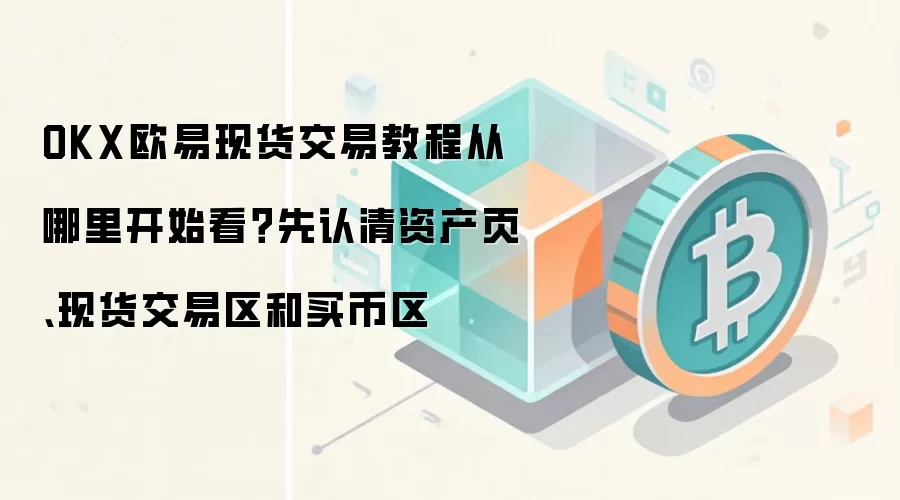 OKX欧易现货交易教程从哪里开始看？先认清资产页、现货交易区和买币区