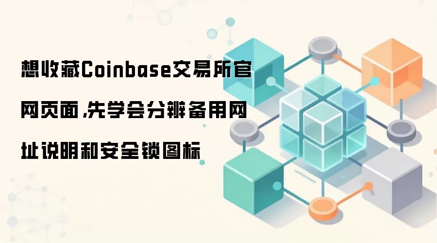 想收藏Coinbase交易所官网页面，先学会分辨备用网址说明和安全锁图标