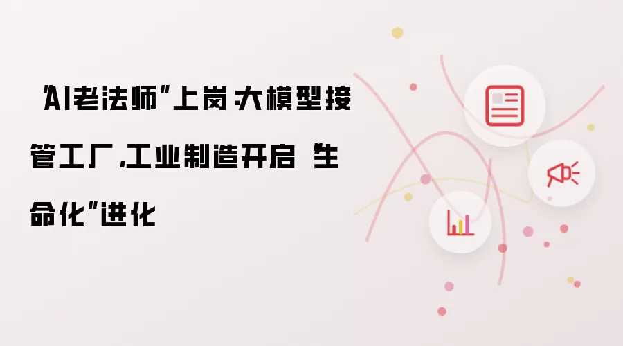 “AI老法师”上岗：大模型接管工厂，工业制造开启“生命化”进化