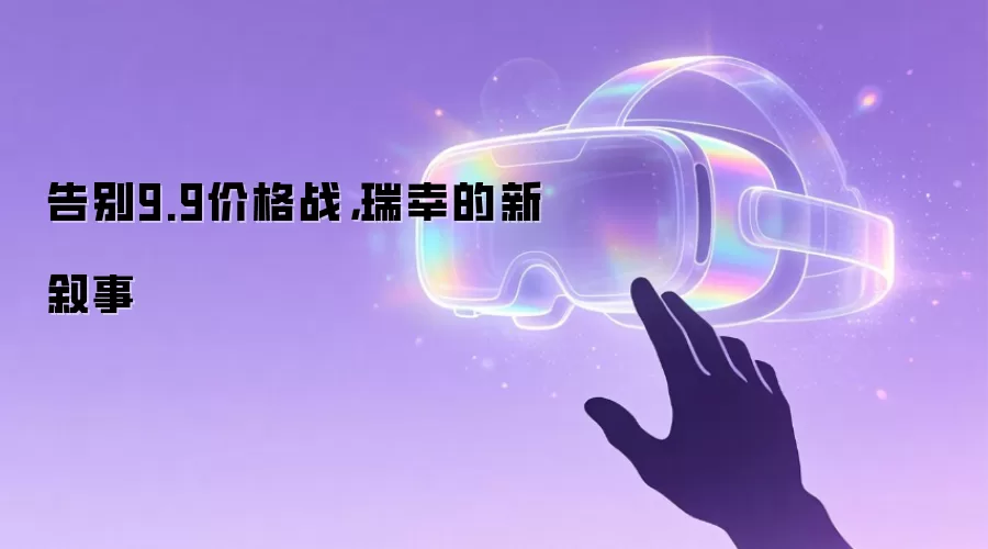 告别9.9价格战，瑞幸的新叙事