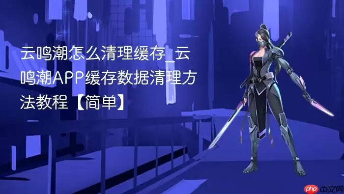 云鸣潮怎么清理缓存_云鸣潮APP缓存数据清理方法教程【简单】