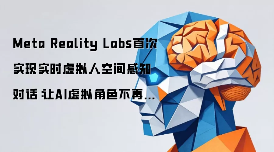 Meta Reality Labs首次实现实时虚拟人空间感知对话：让AI虚拟角色不再呆若木鸡