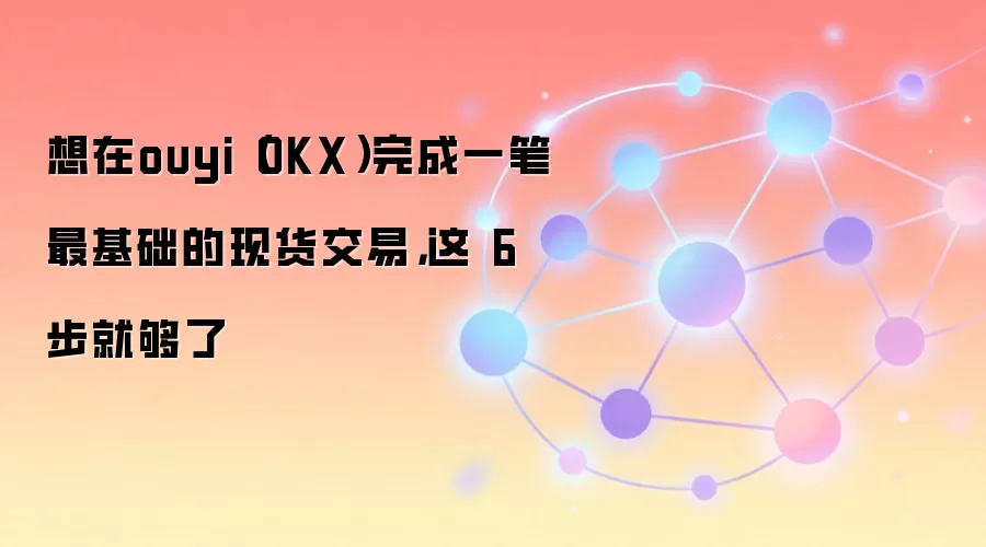 想在ouyi(OKX)完成一笔最基础的现货交易,这 6 步就够了