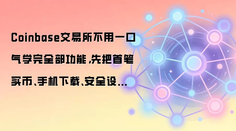 Coinbase交易所不用一口气学完全部功能，先把首笔买币、手机下载、安全设置吃透就够用