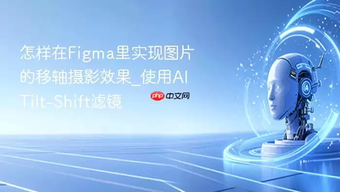 怎样在Figma里实现图片的移轴摄影效果_使用AI Tilt-Shift滤镜