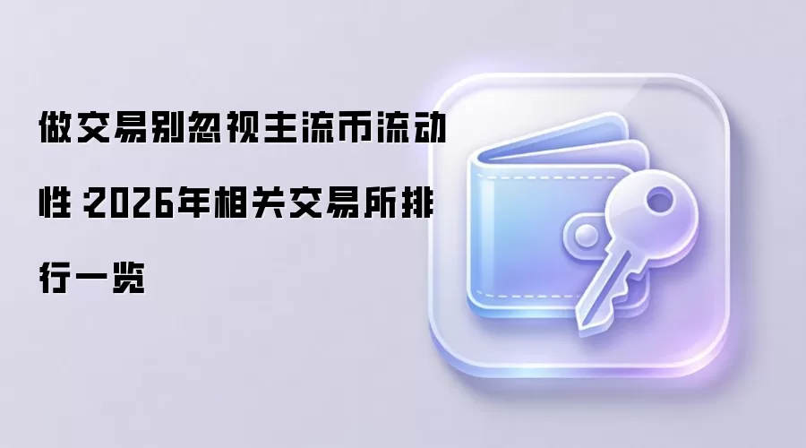 做交易别忽视主流币流动性:2026年相关交易所排行一览