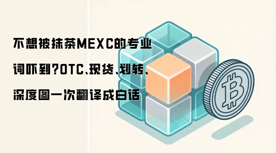 不想被抹茶MEXC的专业词吓到？OTC、现货、划转、深度图一次翻译成白话