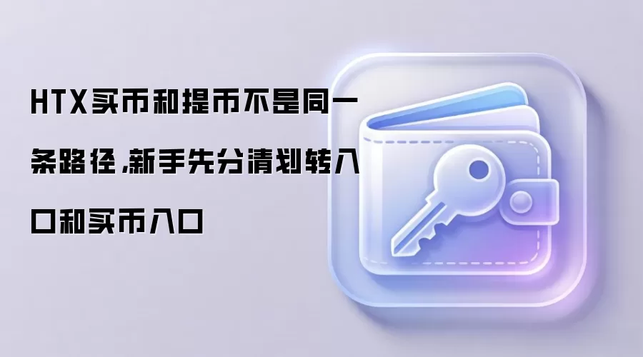 HTX买币和提币不是同一条路径，新手先分清划转入口和买币入口