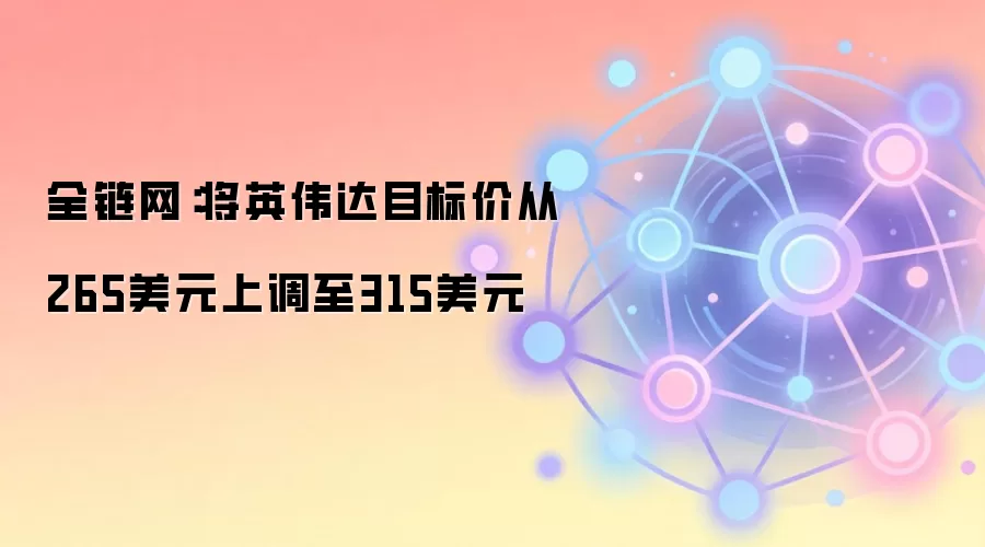 全链网：将英伟达目标价从265美元上调至315美元