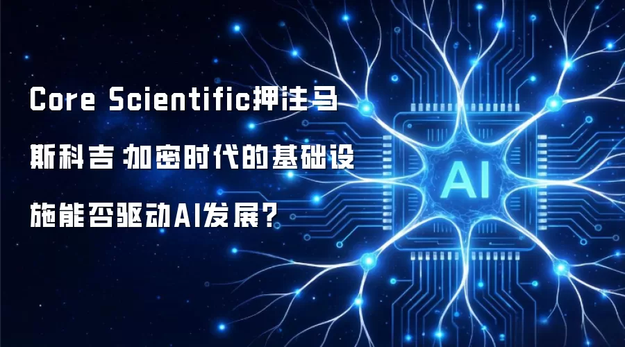 Core Scientific押注马斯科吉:加密时代的基础设施能否驱动AI发展?