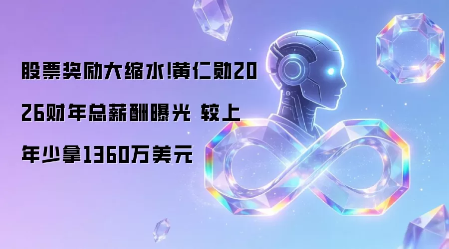 股票奖励大缩水！黄仁勋2026财年总薪酬曝光 较上年少拿1360万美元