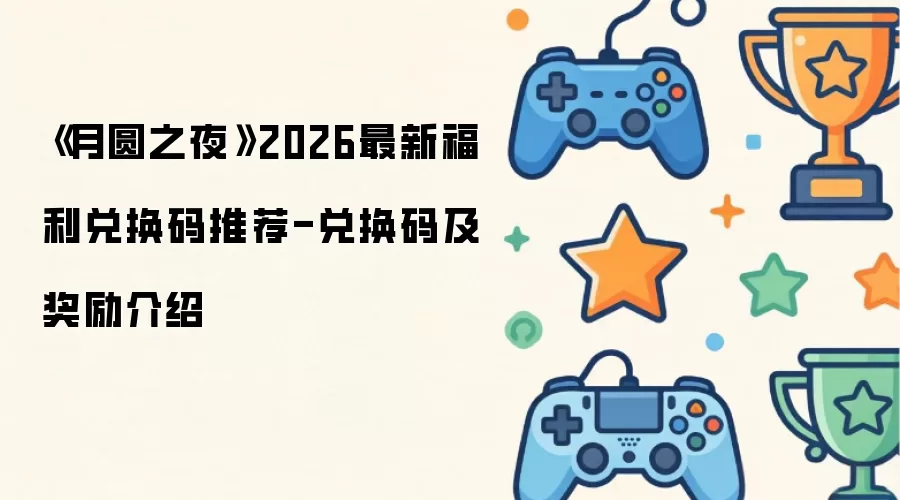 《月圆之夜》2026最新福利兑换码推荐-兑换码及奖励介绍