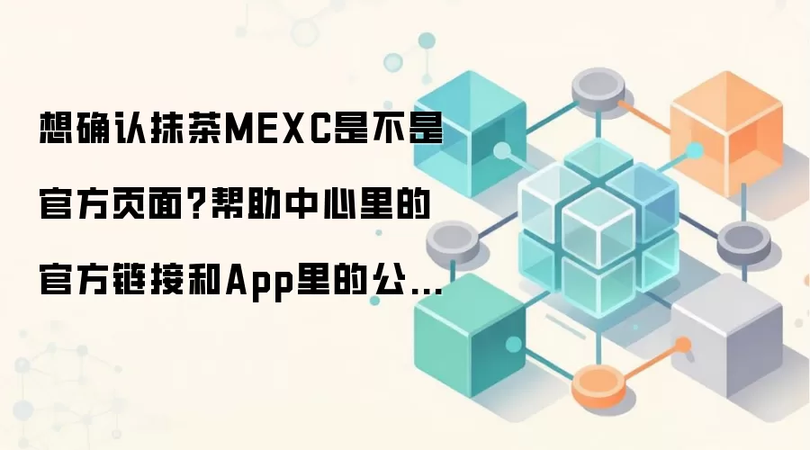 想确认抹茶MEXC是不是官方页面？帮助中心里的官方链接和App里的公告入口最值得核对