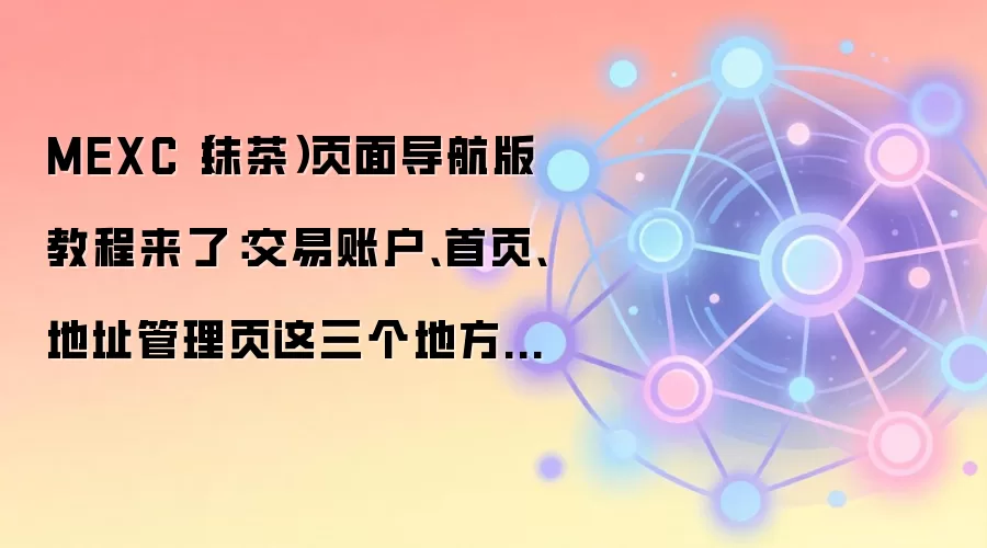 MEXC（抹茶）页面导航版教程来了：交易账户、首页、地址管理页这三个地方最值得先熟悉