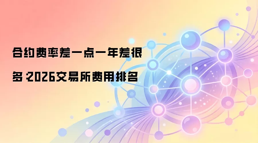 合约费率差一点一年差很多：2026交易所费用排名
