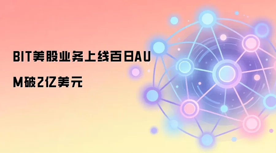 BIT美股业务上线百日AUM破2亿美元