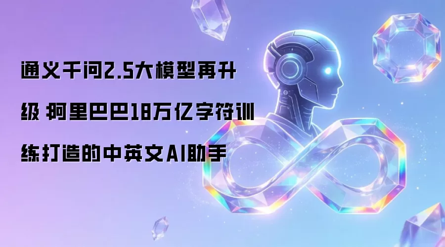 通义千问2.5大模型再升级：阿里巴巴18万亿字符训练打造的中英文AI助手