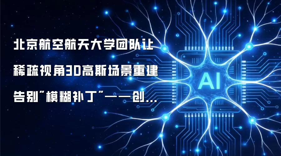 北京航空航天大学团队让稀疏视角3D高斯场景重建告别