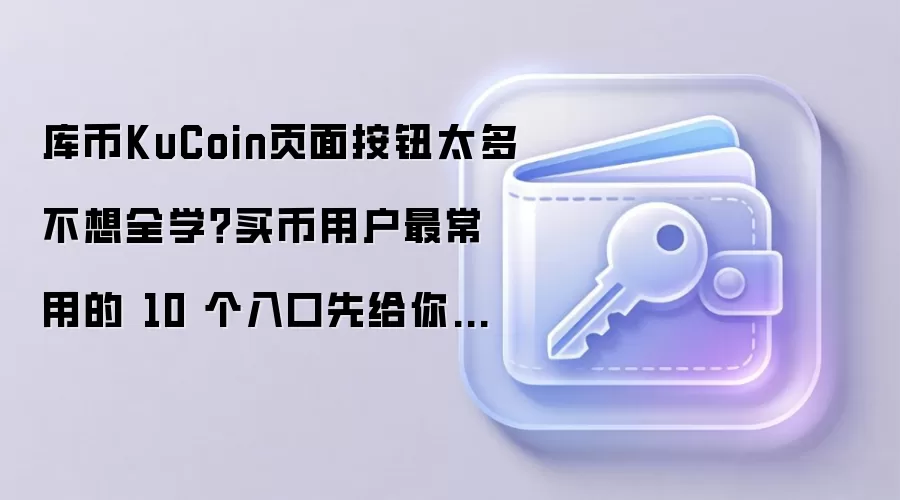 库币KuCoin页面按钮太多不想全学？买币用户最常用的 10 个入口先给你标出来