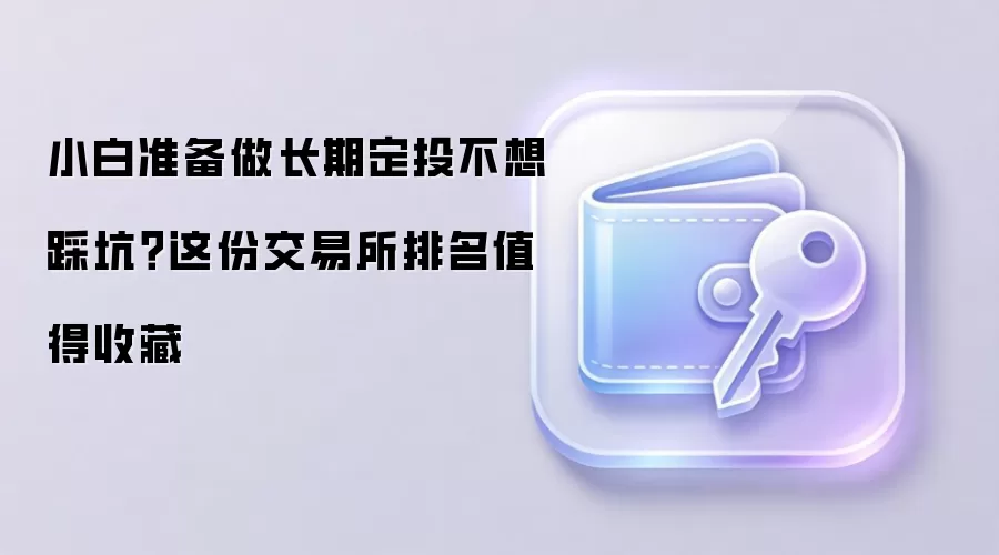 小白准备做长期定投不想踩坑？这份交易所排名值得收藏