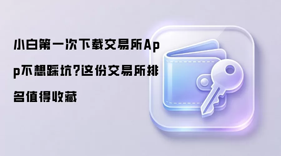 小白第一次下载交易所App不想踩坑？这份交易所排名值得收藏