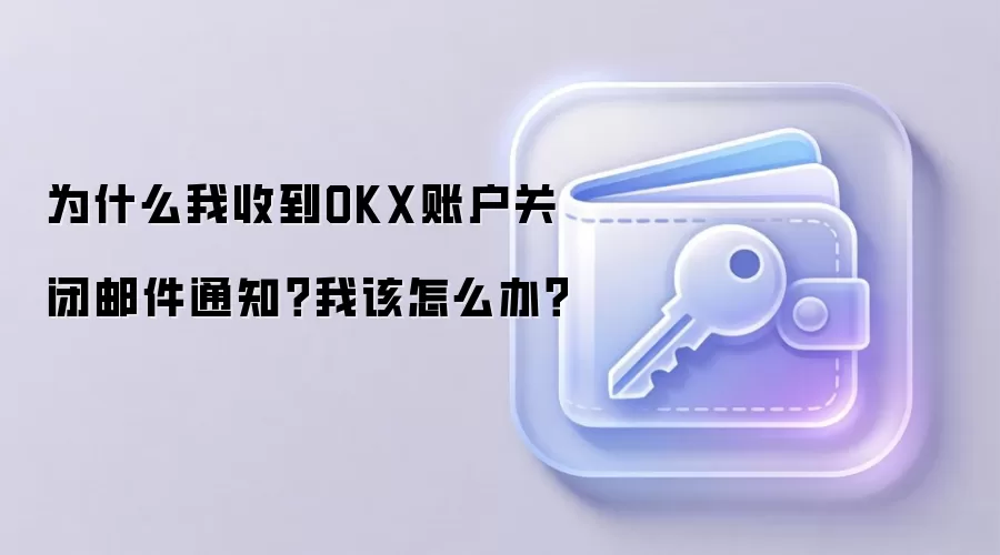 为什么我收到OKX账户关闭邮件通知？我该怎么办？