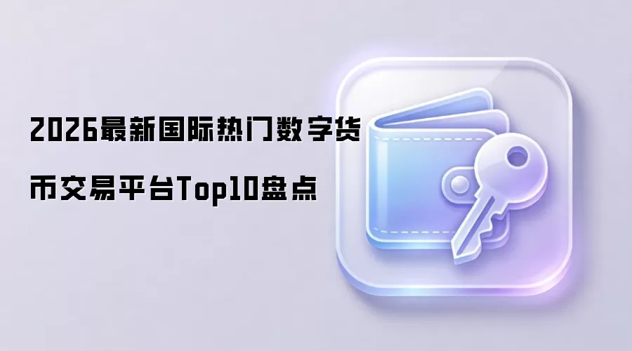 2026最新国际热门数字货币交易平台Top10盘点