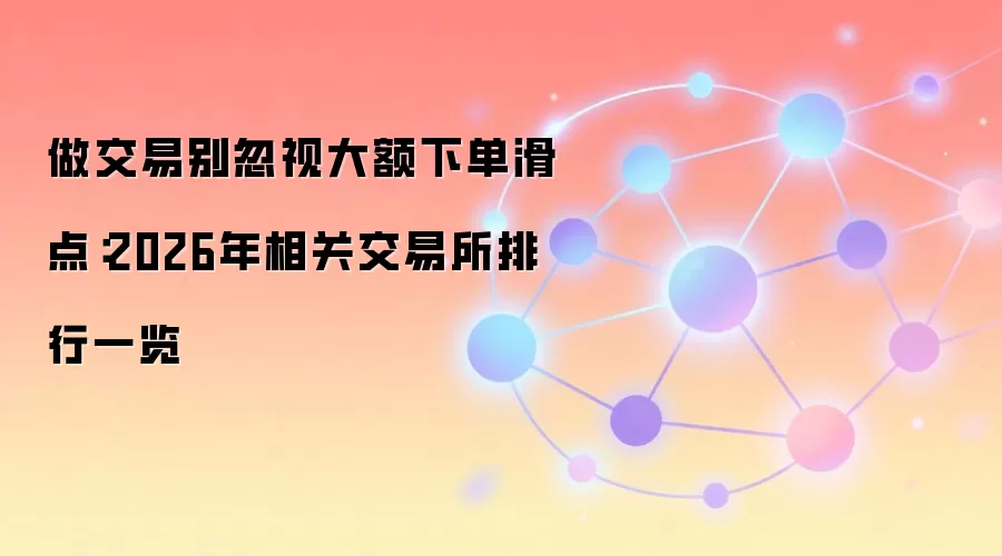 做交易别忽视大额下单滑点：2026年相关交易所排行一览