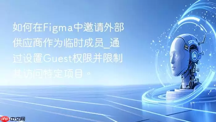 如何在Figma中邀请外部供应商作为临时成员_通过设置Guest权限并限制其访问特定项目。